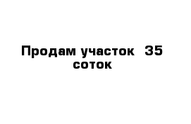 Продам участок  35 соток